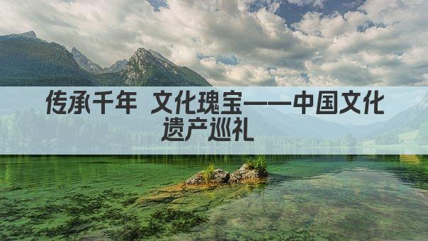 传承千年 文化瑰宝——中国文化遗产之光 