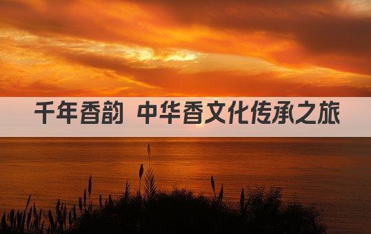 千年香韵 中华香文化传承之旅