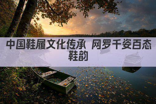 中国鞋履文化传承 网罗千姿百态鞋韵