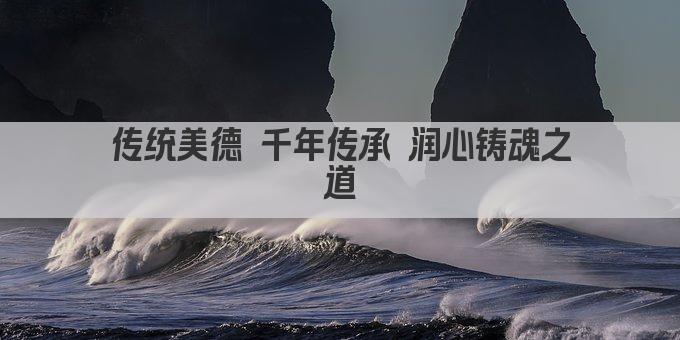 传统美德 千年传承 润心铸魂之道