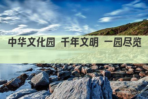 中华文化园 千年文明 一园尽览 