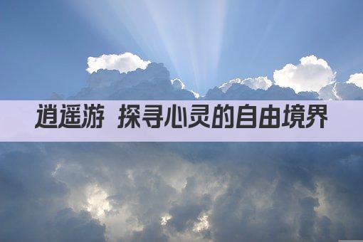 逍遥游 探寻心灵的自由境界