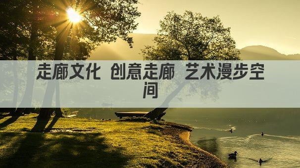 走廊文化 创意走廊 艺术漫步空间