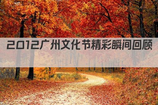 2012广州文化节精彩瞬间回顾 