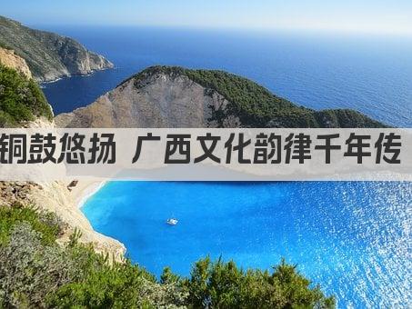 铜鼓悠扬 广西文化韵律千年传 