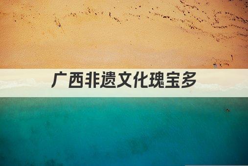 广西非遗文化瑰宝多