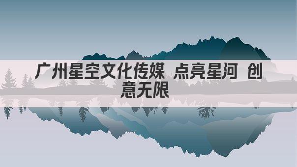 广州星空文化传媒 点亮星河 创意无限 