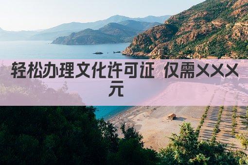 轻松办理文化许可证 仅需XXX元  