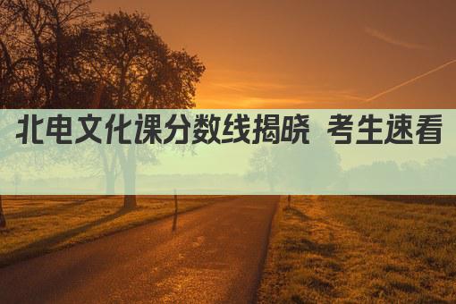 北电文化课分数线揭晓 考生速看  