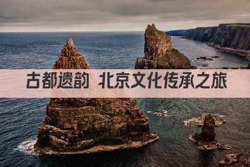 古都遗韵 北京文化传承之旅