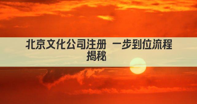 北京文化公司注册 一步到位流程揭秘 