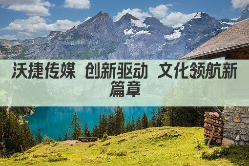 沃捷传媒 创新驱动 文化领航新篇章