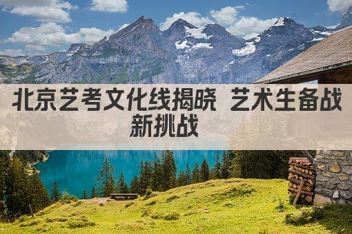 北京艺考文化线揭晓 艺术生备战新挑战  