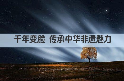 千年变脸 传承中华非遗魅力