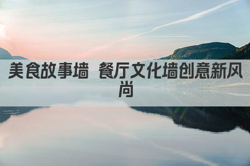 美食故事墙 餐厅文化墙创意新风尚