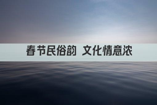 春节民俗韵 文化情意浓