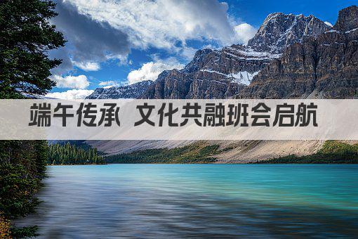 端午传承 文化共融班会启航 