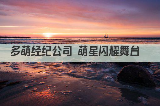 多萌经纪公司 萌星闪耀舞台  