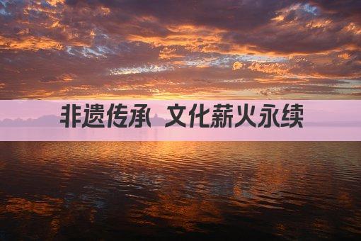 非遗传承 文化薪火永续
