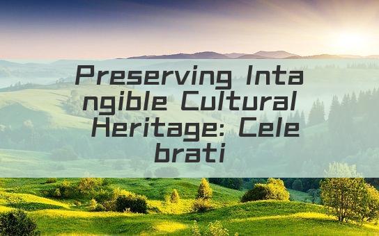 Preserving Intangible Cultural Heritage: Celebrating Global Traditions