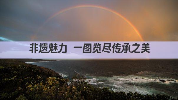 非遗魅力 一图览尽传承之美