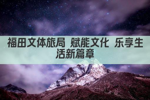 福田文体旅局 赋能文化 乐享生活新篇章