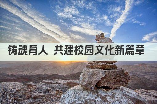 铸魂育人 共建校园文化新篇章 