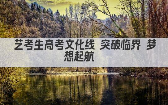 艺考生高考文化线 突破临界 梦想起航  