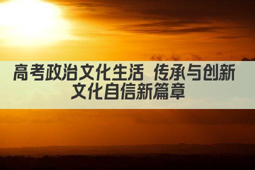 高考政治文化生活 传承与创新 文化自信新篇章