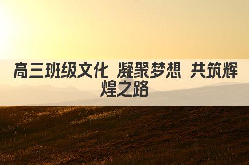 高三班级文化 凝聚梦想 共筑辉煌之路