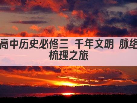 高中历史必修三 千年文明 脉络梳理之旅