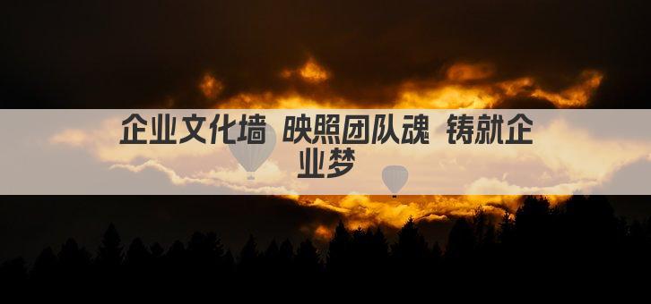 企业文化墙 映照团队魂 铸就企业梦