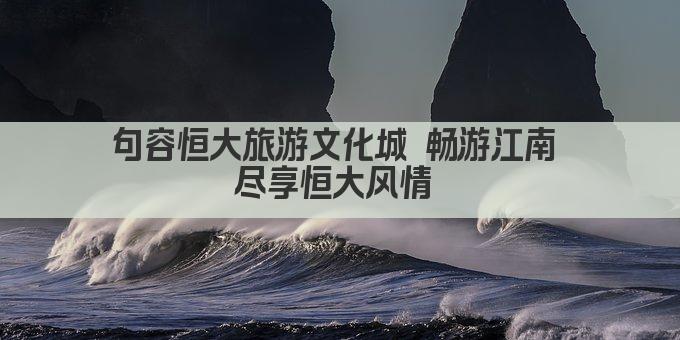 句容恒大旅游文化城 畅游江南 尽享恒大风情 