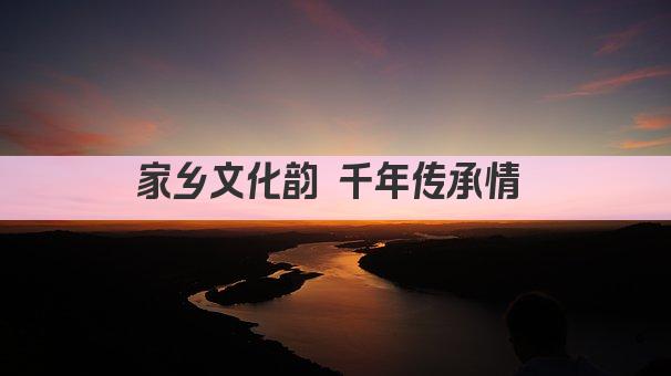 家乡文化韵 千年传承情 