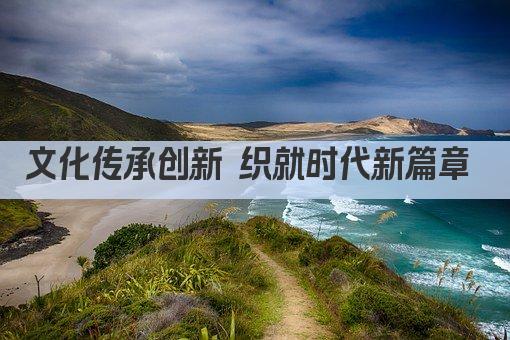 文化传承创新 织就时代新篇章 