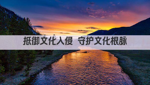 抵御文化入侵 守护文化根脉