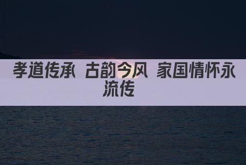 孝道传承 古韵今风 家国情怀永流传 