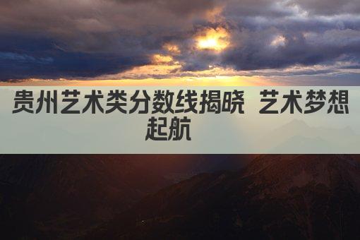 贵州艺术类分数线揭晓 艺术梦想起航  