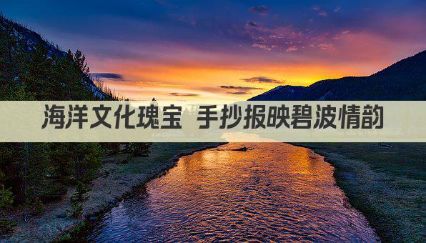 海洋文化瑰宝 手抄报映碧波情韵