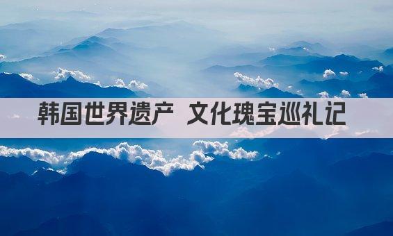 韩国世界遗产 文化瑰宝巡礼记 