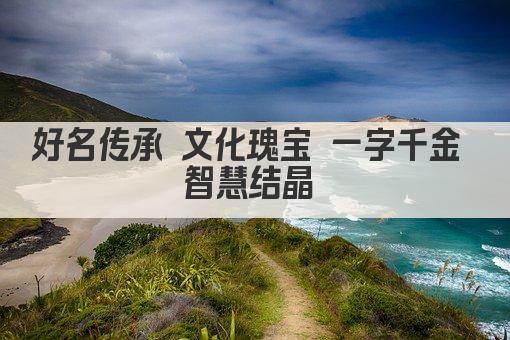 好名传承 文化瑰宝 一字千金 智慧结晶 