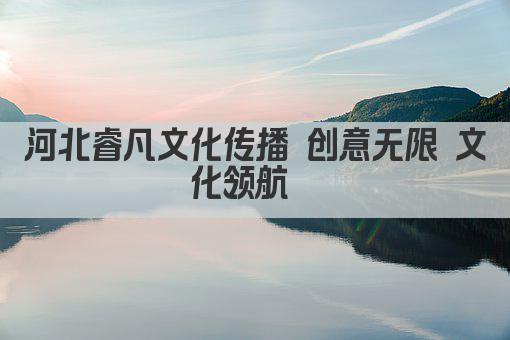河北睿凡文化传播 创意无限 文化领航  
