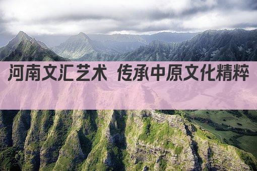 河南文汇艺术 传承中原文化精粹 