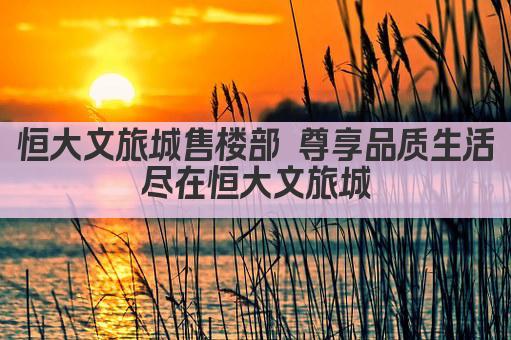 恒大文旅城售楼部 尊享品质生活 尽在恒大文旅城 