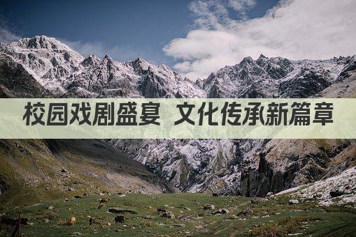 校园戏剧盛宴 文化传承新篇章