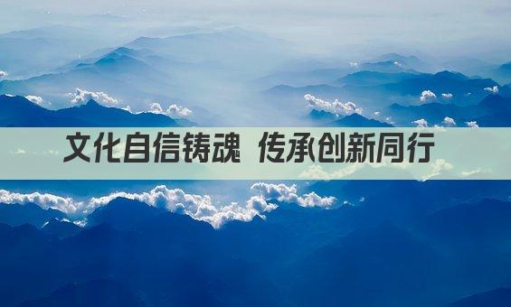 文化自信铸魂 传承创新同行 