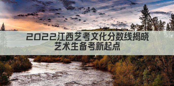 2022江西艺考文化分数线揭晓 艺术生备考新起点 