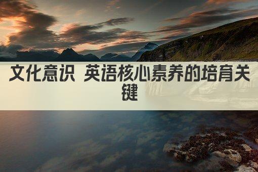 文化意识 英语核心素养的培育关键