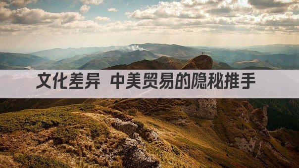 文化差异 中美贸易的隐秘推手 