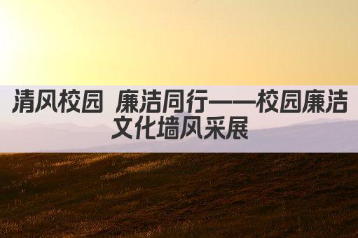 清风校园 廉洁同行——校园廉洁文化墙风采展